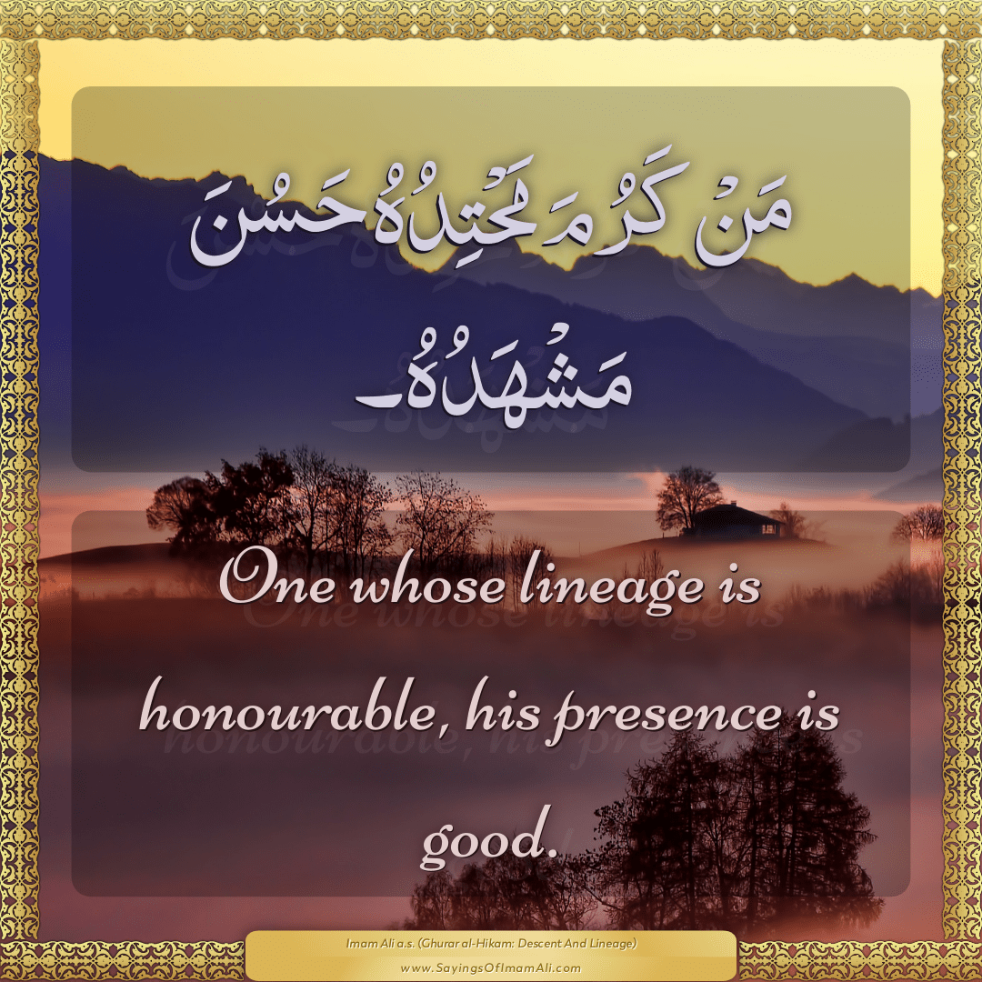 One whose lineage is honourable, his presence is good.